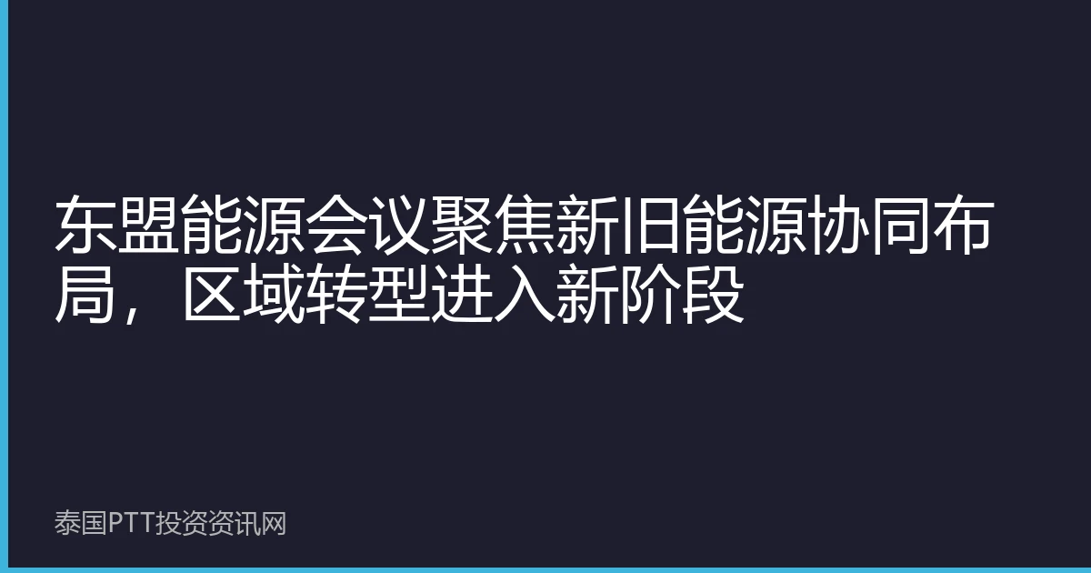 东盟能源会议聚焦新旧能源协同布局，区域转型进入新阶段