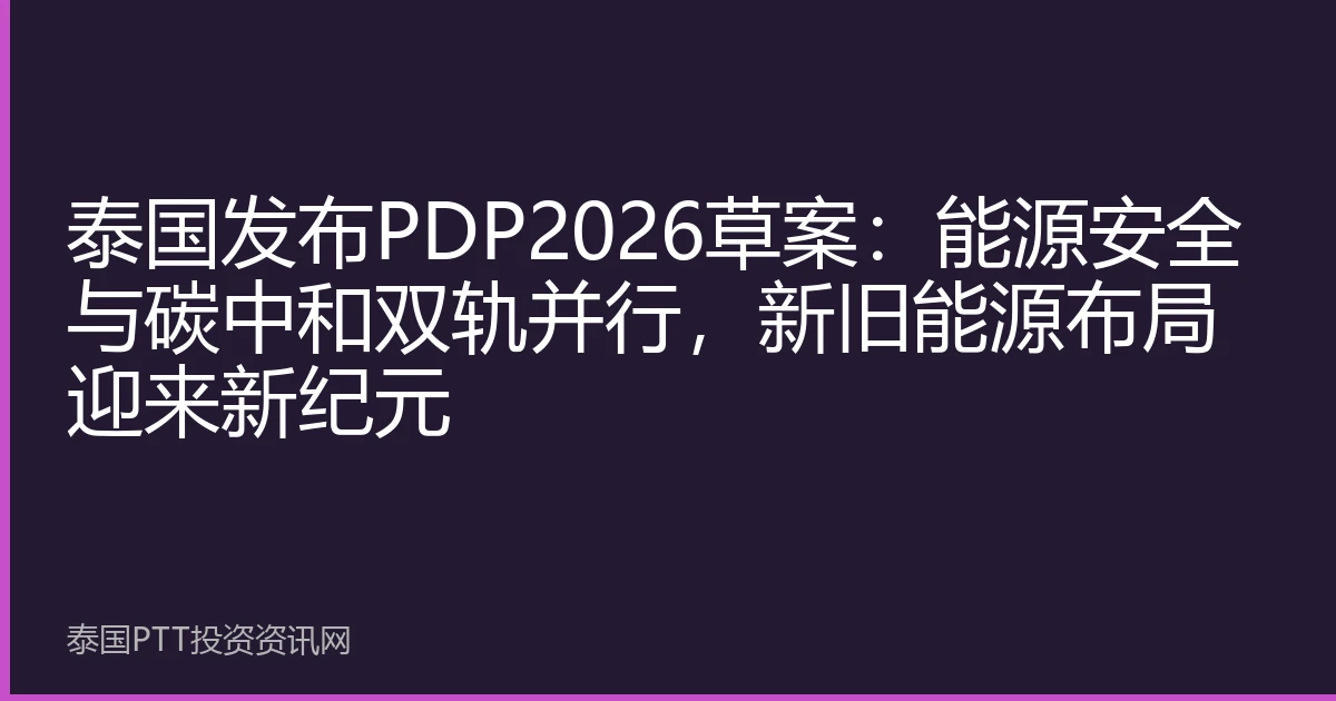 泰国发布PDP2026草案：能源安全与碳中和双轨并行，新旧能源布局迎来新纪元