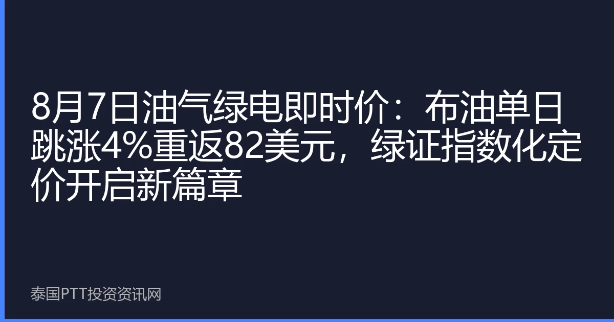 8月7日油气绿电即时价：布油单日跳涨4%重返82美元，绿证指数化定价开启新篇章