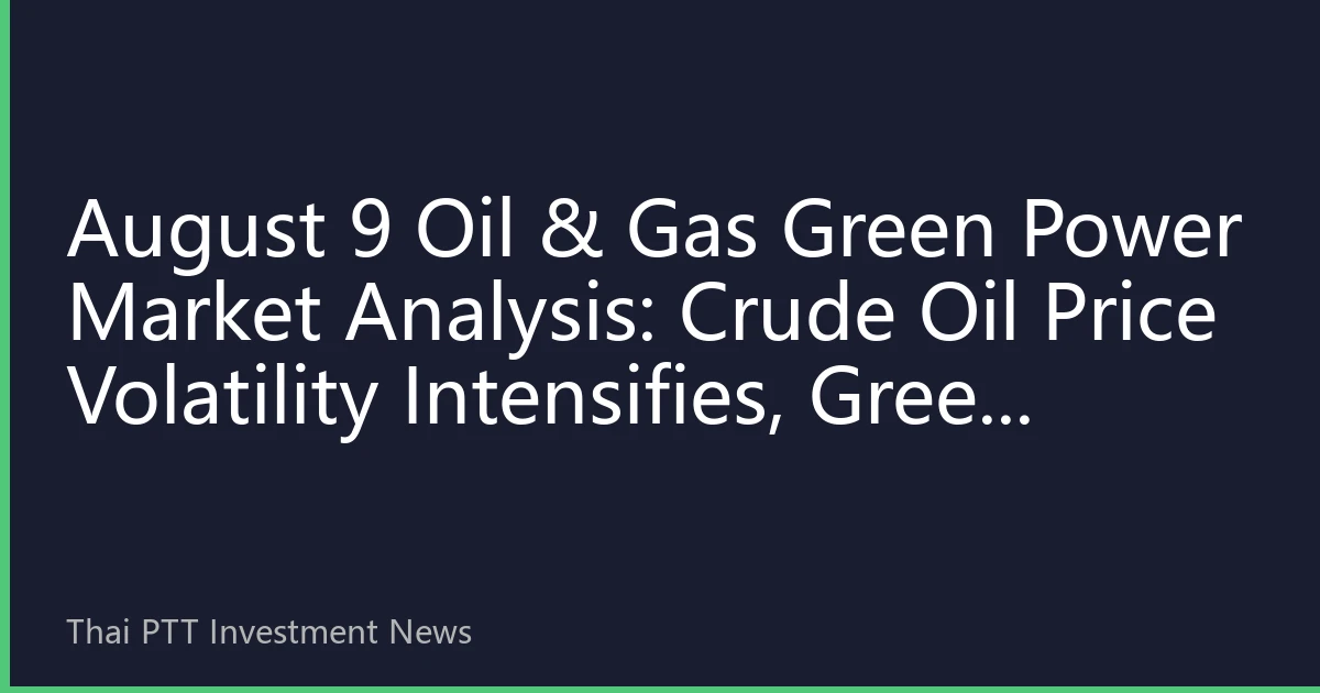 August 9 Oil & Gas Green Power Market Analysis: Crude Oil Price Volatility Intensifies, Green Power Trading Remains Active