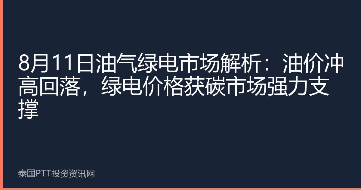 8月11日油气绿电市场解析：油价冲高回落，绿电价格获碳市场强力支撑