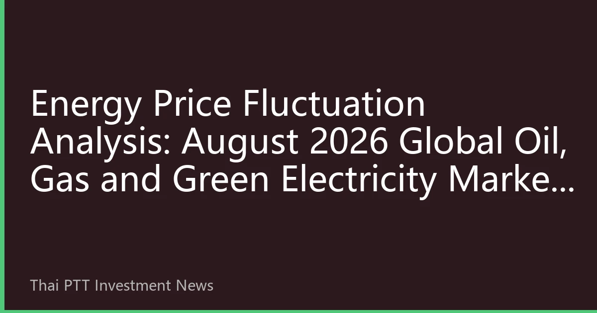 Energy Price Fluctuation Analysis: August 2026 Global Oil, Gas and Green Electricity Market Trends and Investment Strategies