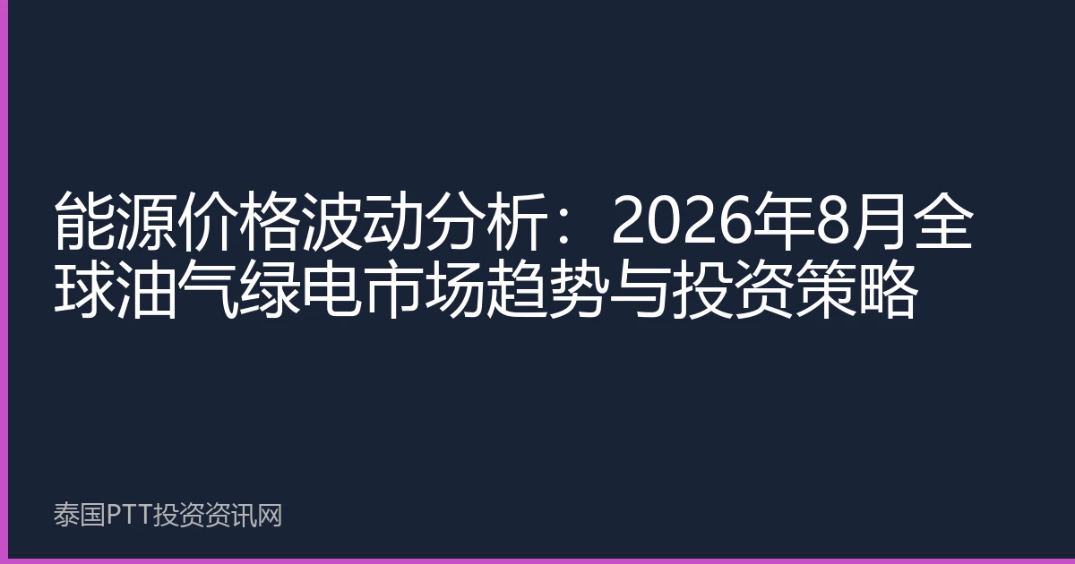 能源价格波动分析：2026年8月全球油气绿电市场趋势与投资策略