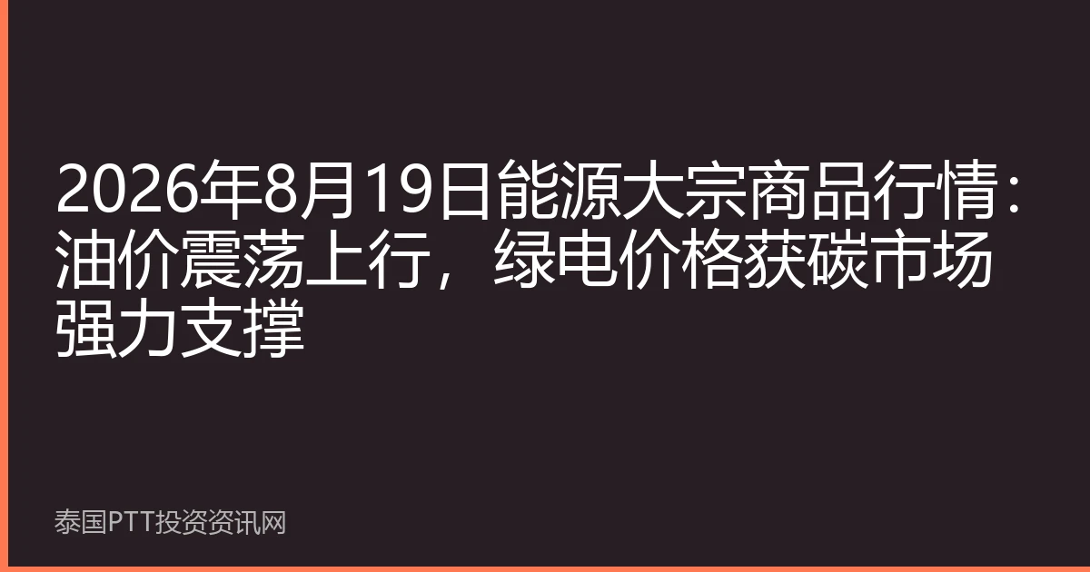 2026年8月19日能源大宗商品行情：油价震荡上行，绿电价格获碳市场强力支撑