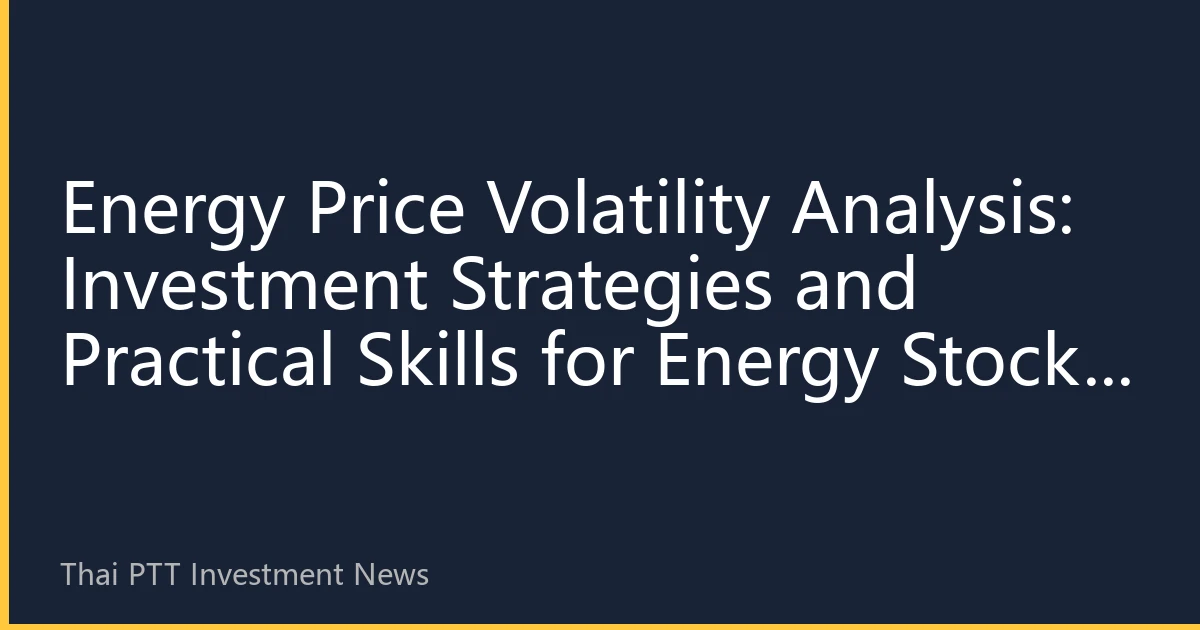 Energy Price Volatility Analysis: Investment Strategies and Practical Skills for Energy Stocks in the Second Half of 2026