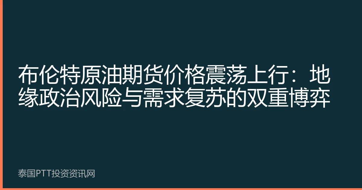 布伦特原油期货价格震荡上行：地缘政治风险与需求复苏的双重博弈