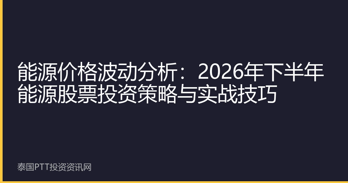能源价格波动分析：2026年下半年能源股票投资策略与实战技巧