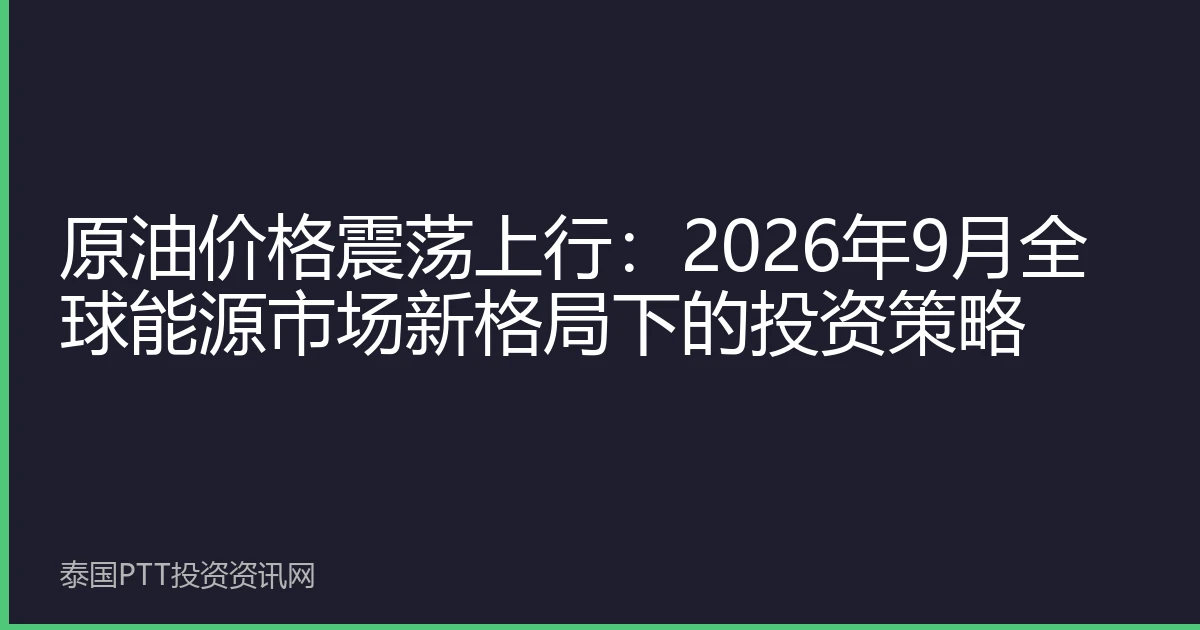 原油价格震荡上行：2026年9月全球能源市场新格局下的投资策略
