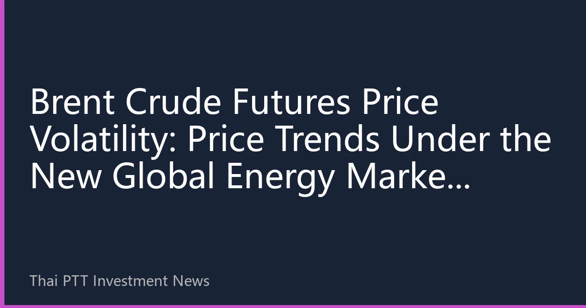 Brent Crude Futures Price Volatility: Price Trends Under the New Global Energy Market Landscape in September 2026