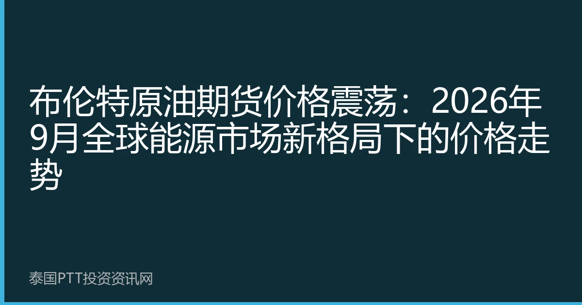 布伦特原油期货价格震荡：2026年9月全球能源市场新格局下的价格走势