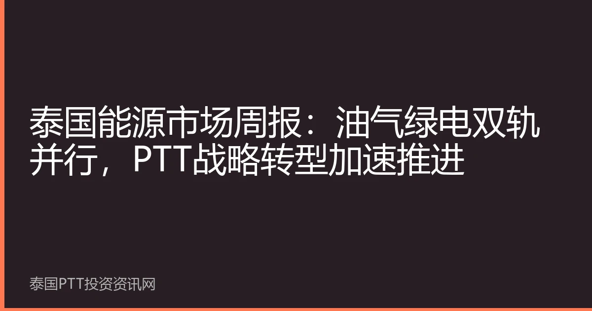 泰国能源市场周报：油气绿电双轨并行，PTT战略转型加速推进