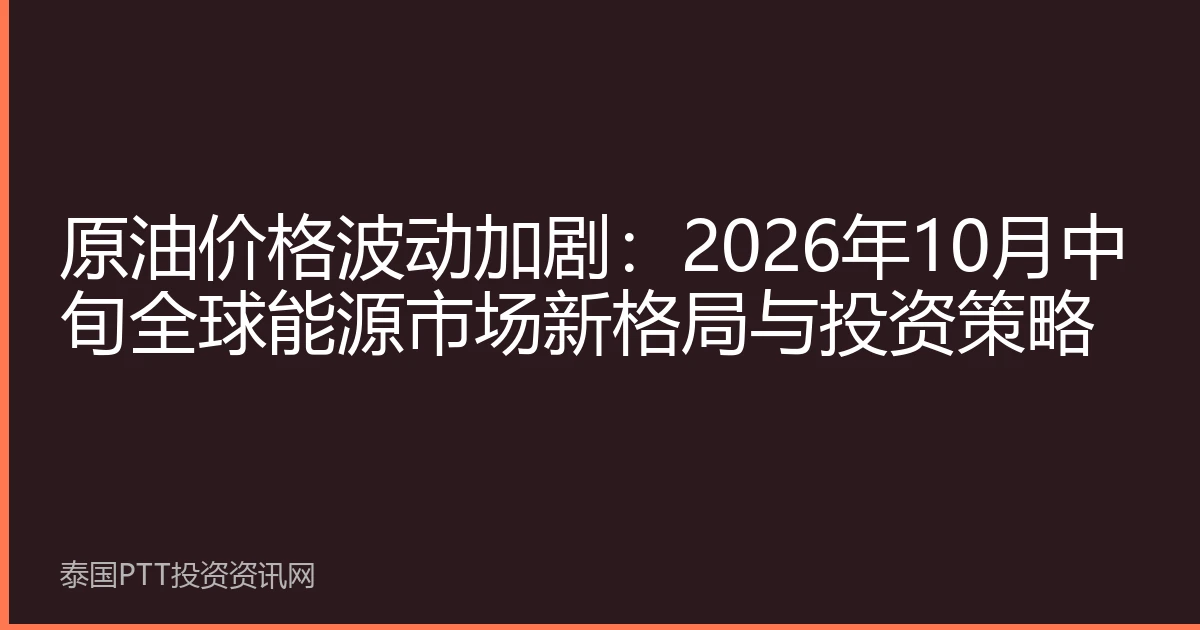 原油价格波动加剧：2026年10月中旬全球能源市场新格局与投资策略